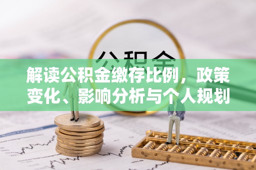 神湾解读公积金缴存比例，政策变化、影响分析与个人规划