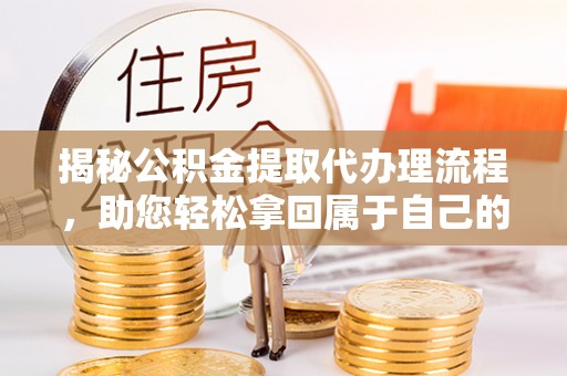 神湾揭秘公积金提取代办理流程，助您轻松拿回属于自己的钱