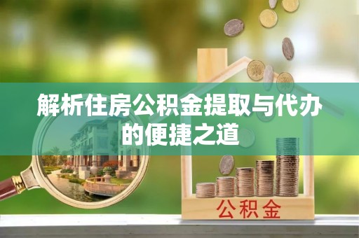 神湾解析住房公积金提取与代办的便捷之道