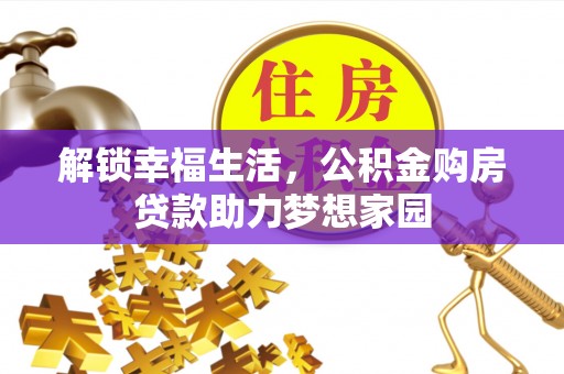 神湾解锁幸福生活，公积金购房贷款助力梦想家园