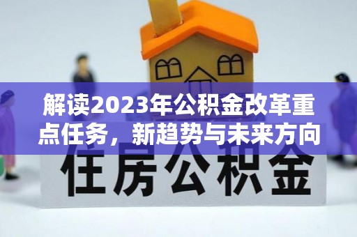 神湾解读2023年公积金改革重点任务，新趋势与未来方向