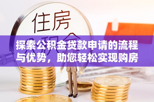 神湾探索公积金贷款申请的流程与优势，助您轻松实现购房梦想