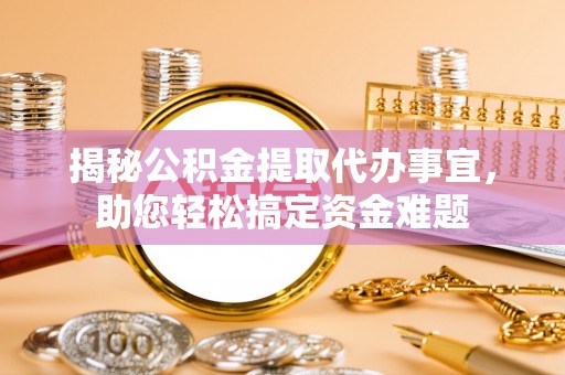 神湾揭秘公积金提取代办事宜，助您轻松搞定资金难题