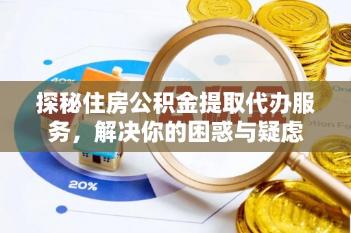 神湾探秘住房公积金提取代办服务，解决你的困惑与疑虑