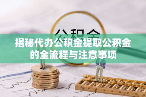 神湾揭秘代办公积金提取公积金的全流程与注意事项