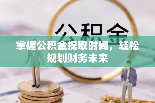 神湾掌握公积金提取时间，轻松规划财务未来