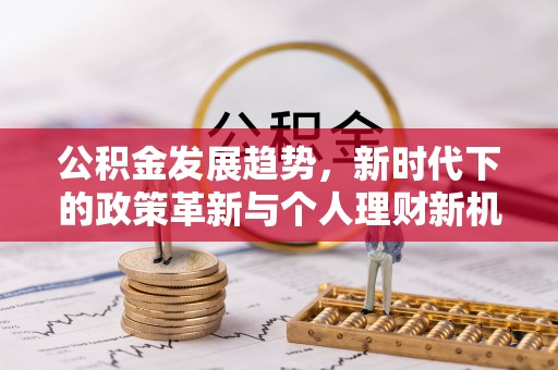 神湾公积金发展趋势，新时代下的政策革新与个人理财新机遇