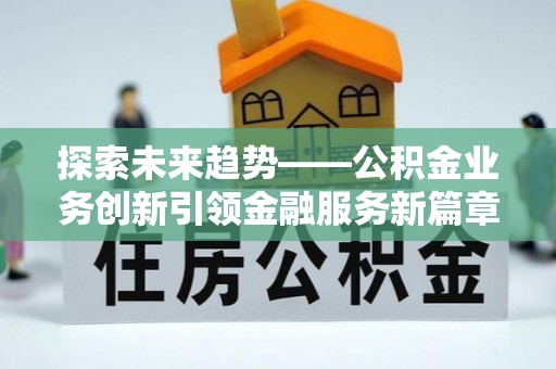 神湾探索未来趋势——公积金业务创新引领金融服务新篇章