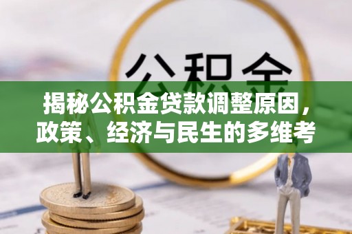 神湾揭秘公积金贷款调整原因，政策、经济与民生的多维考量