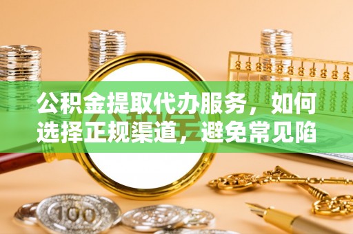 神湾公积金提取代办服务，如何选择正规渠道，避免常见陷阱
