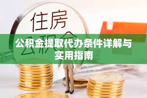 神湾公积金提取代办条件详解与实用指南