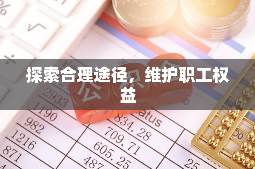 神湾探索合理途径，维护职工权益