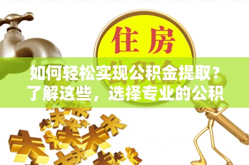 神湾如何轻松实现公积金提取？了解这些，选择专业的公积金提取代办服务