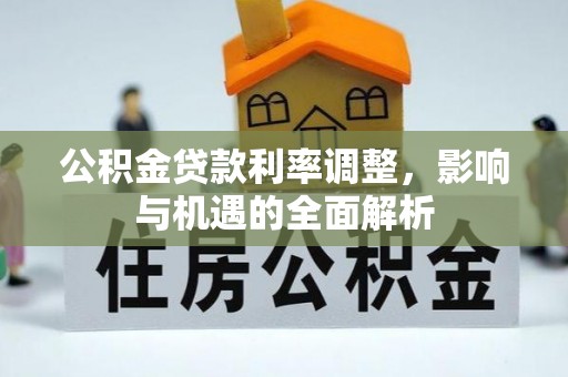 神湾公积金贷款利率调整，影响与机遇的全面解析