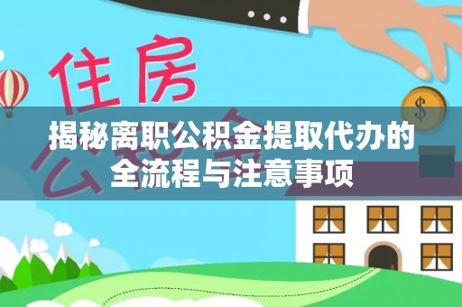神湾揭秘离职公积金提取代办的全流程与注意事项