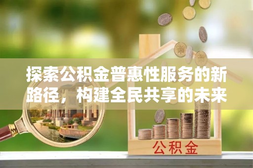 神湾探索公积金普惠性服务的新路径，构建全民共享的未来