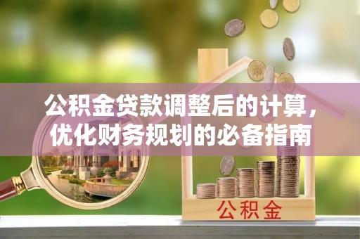 神湾公积金贷款调整后的计算，优化财务规划的必备指南