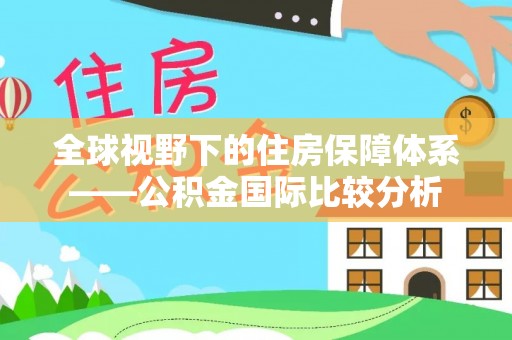 神湾全球视野下的住房保障体系——公积金国际比较分析