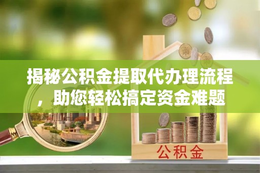神湾揭秘公积金提取代办理流程，助您轻松搞定资金难题
