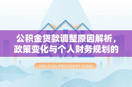 神湾公积金贷款调整原因解析，政策变化与个人财务规划的影响
