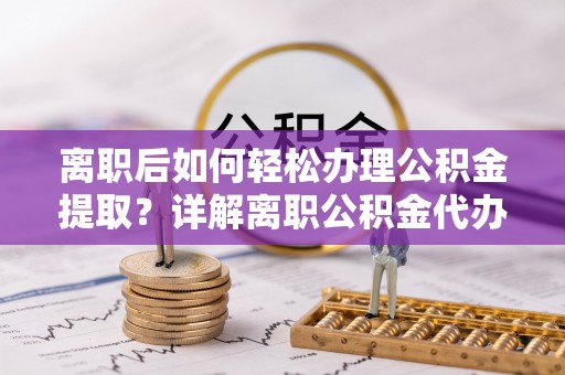 神湾离职后如何轻松办理公积金提取？详解离职公积金代办提取流程