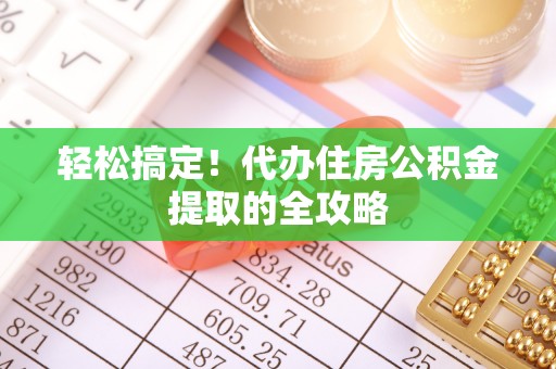 神湾轻松搞定！代办住房公积金提取的全攻略