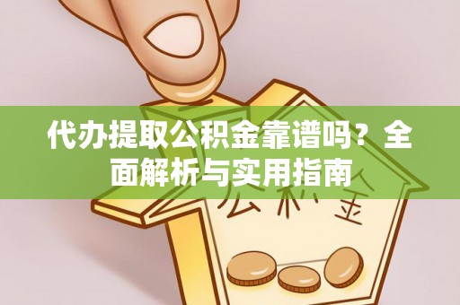 神湾代办提取公积金靠谱吗？全面解析与实用指南