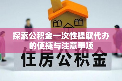 神湾探索公积金一次性提取代办的便捷与注意事项
