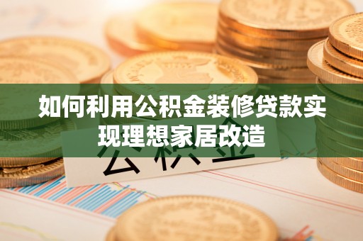 神湾如何利用公积金装修贷款实现理想家居改造