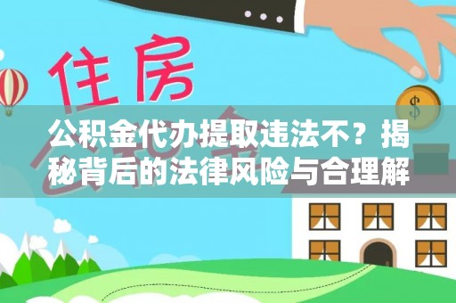 神湾公积金代办提取违法不？揭秘背后的法律风险与合理解决方案