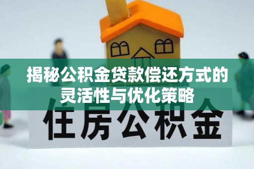 神湾揭秘公积金贷款偿还方式的灵活性与优化策略