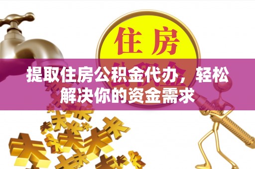 神湾提取住房公积金代办，轻松解决你的资金需求