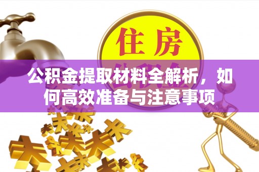 神湾公积金提取材料全解析，如何高效准备与注意事项