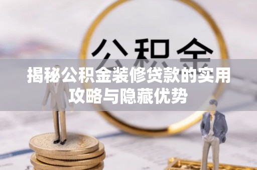 神湾揭秘公积金装修贷款的实用攻略与隐藏优势