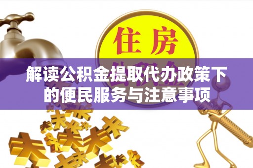 神湾解读公积金提取代办政策下的便民服务与注意事项