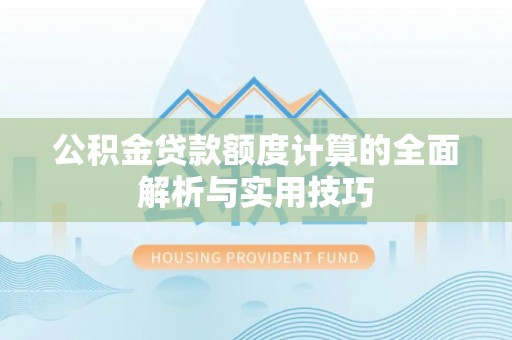 神湾公积金贷款额度计算的全面解析与实用技巧