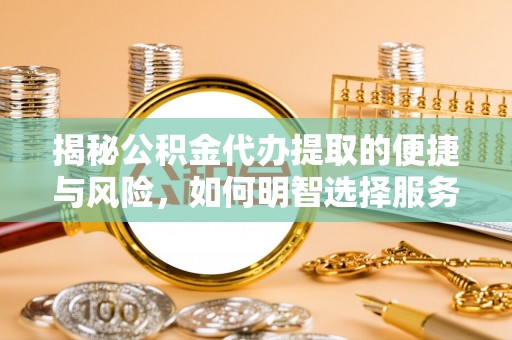 神湾揭秘公积金代办提取的便捷与风险，如何明智选择服务？
