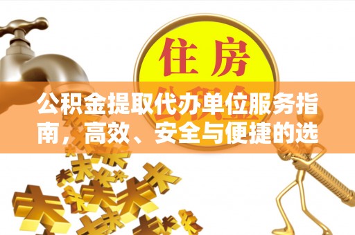 神湾公积金提取代办单位服务指南，高效、安全与便捷的选择