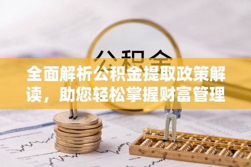神湾全面解析公积金提取政策解读，助您轻松掌握财富管理新方向