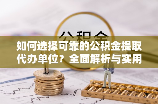 神湾如何选择可靠的公积金提取代办单位？全面解析与实用指南