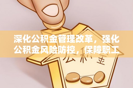 神湾深化公积金管理改革，强化公积金风险防控，保障职工权益