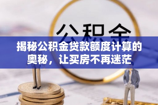 神湾揭秘公积金贷款额度计算的奥秘，让买房不再迷茫