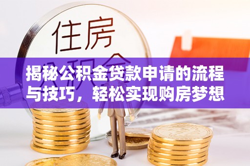 神湾揭秘公积金贷款申请的流程与技巧，轻松实现购房梦想