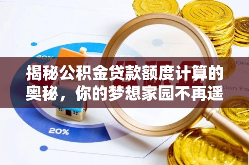 神湾揭秘公积金贷款额度计算的奥秘，你的梦想家园不再遥不可及