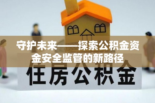 神湾守护未来——探索公积金资金安全监管的新路径
