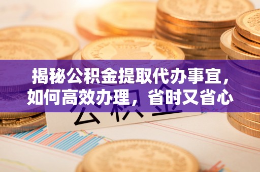 神湾揭秘公积金提取代办事宜，如何高效办理，省时又省心？