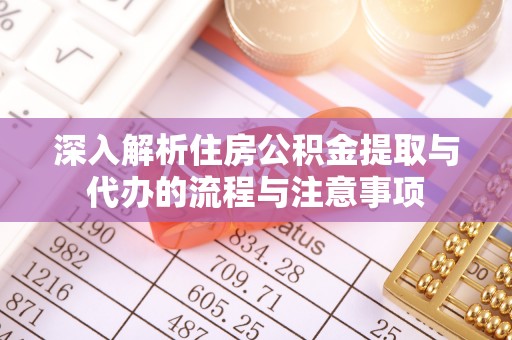 神湾深入解析住房公积金提取与代办的流程与注意事项