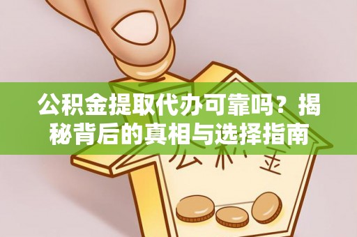 神湾公积金提取代办可靠吗？揭秘背后的真相与选择指南