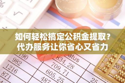 神湾如何轻松搞定公积金提取？代办服务让你省心又省力