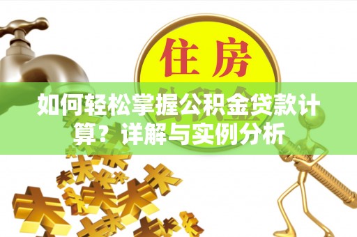 神湾如何轻松掌握公积金贷款计算？详解与实例分析